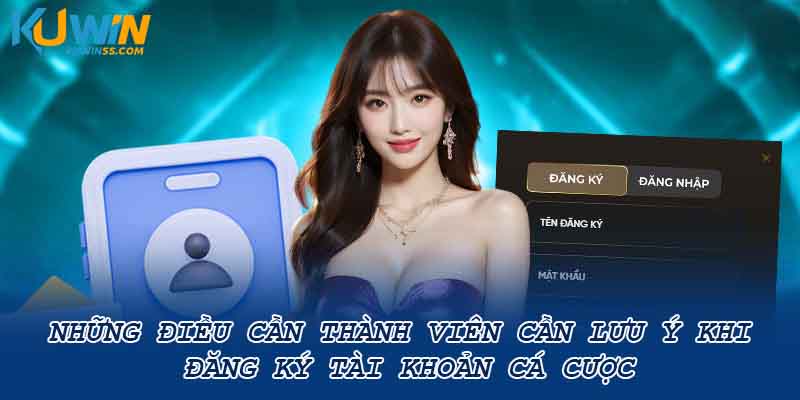 Những điều cần thành viên cần lưu ý khi đăng ký tài khoản cá cược